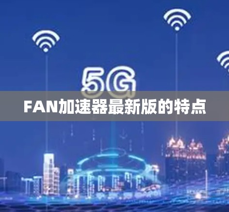 FAN加速器最新版的特点
