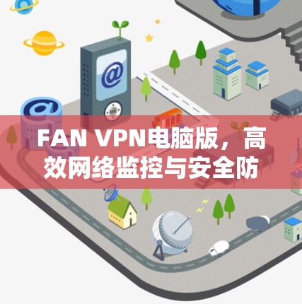 FAN VPN电脑版，高效网络监控与安全防护解决方案