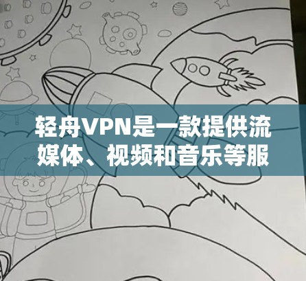 轻舟VPN是一款提供流媒体、视频和音乐等服务的VPN应用程序，以其简洁的界面和便捷的使用体验而闻名。以下是对轻舟VPN体验的详细总结