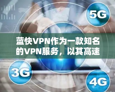 蓝快VPN作为一款知名的VPN服务，以其高速度和强大的防护能力著称。以下是关于蓝快VPN速度的分析