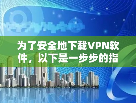 为了安全地下载VPN软件,以下是一步步的指南
