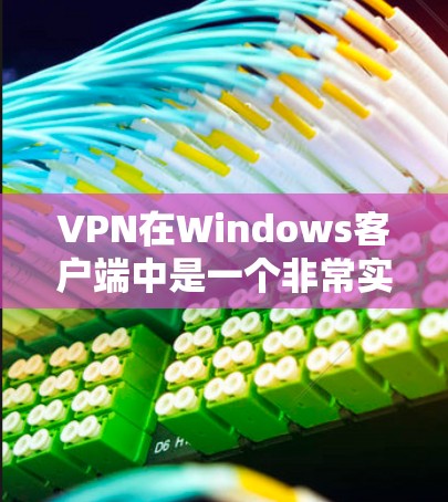 VPN在Windows客户端中是一个非常实用的工具，可以帮助用户安全访问互联网。以下是一个详细的步骤指南，帮助你安装和使用VPN