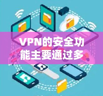 VPN的安全功能主要通过多种技术手段来保护用户的数据和隐私。以下是详细介绍