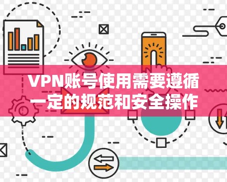 VPN账号使用需要遵循一定的规范和安全操作,以下是一些基本的使用说明和注意事项