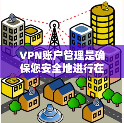 VPN账户管理是确保您安全地进行在线支付和交易的重要步骤。以下是VPN账户的常见管理方法