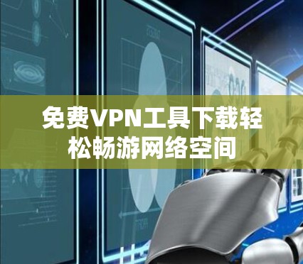 免费VPN工具下载轻松畅游网络空间 免费VPN工具下载轻松畅游网络空间