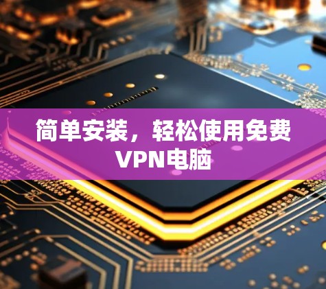简单安装，轻松使用免费VPN电脑