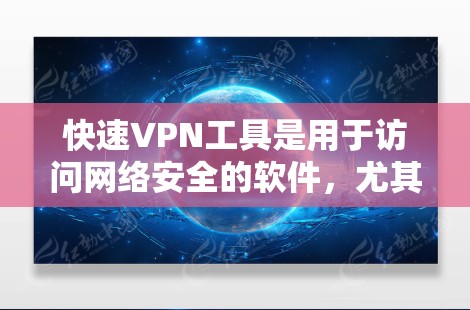 快速VPN工具是用于访问网络安全的软件，尤其适合保护个人隐私和防止网络攻击。以下是一些常用的快速VPN工具及其使用指南，帮助你安全地访问网络