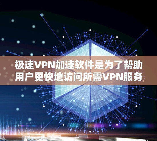 极速VPN加速软件是为了帮助用户更快地访问所需VPN服务，特别是在面对网络不稳定或速度较慢的条件下。以下是对极速VPN加速软件的详细介绍