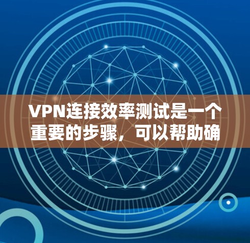 VPN连接效率测试是一个重要的步骤,可以帮助确保VPN服务的可靠性和稳定性。以下是一个详细的步骤说明,涵盖测试的主要方面和注意事项