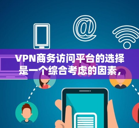 VPN商务访问平台的选择是一个综合考虑的因素,需要根据具体需求来决定。以下是一个结构化的推荐和分析