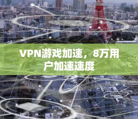 VPN游戏加速,8万用户加速速度