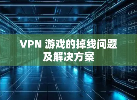 VPN 游戏的掉线问题及解决方案