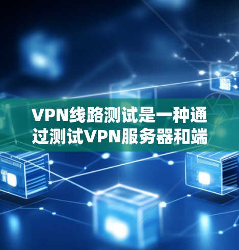 VPN线路测试是一种通过测试VPN服务器和端口来确保其安全性并验证其功能的方法。以下是对VPN线路测试的详细分析和步骤