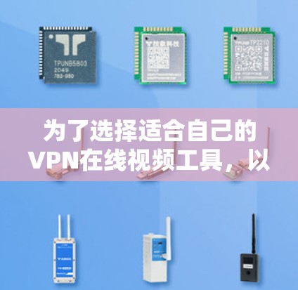 为了选择适合自己的VPN在线视频工具，以下是一些详细的分析和推荐