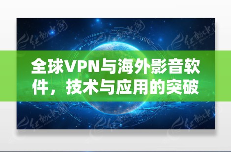 全球VPN与海外影音软件，技术与应用的突破