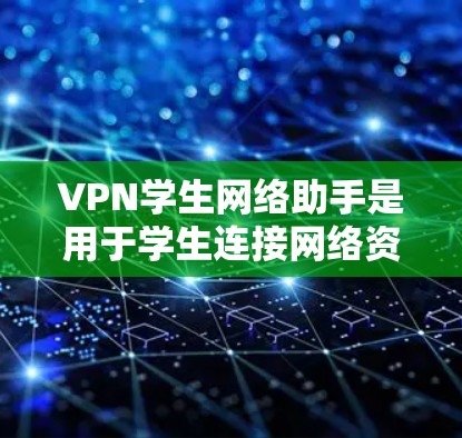 VPN学生网络助手是用于学生连接网络资源的工具。以下是几种常见的VPN学生网络助手
