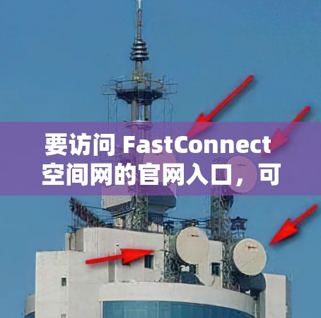 要访问 FastConnect 空间网的官网入口，可以按照以下步骤操作