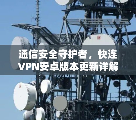 通信安全守护者,快连VPN安卓版本更新详解