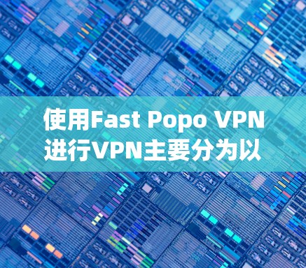 使用Fast Popo VPN进行VPN主要分为以下几个步骤