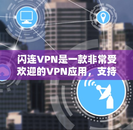 闪连VPN是一款非常受欢迎的VPN应用,支持多设备使用和多种语言设置,提供高速、安全的网络连接。如果你正在寻找一个简洁高效且安全的VPN应用,可以尝试以下几款