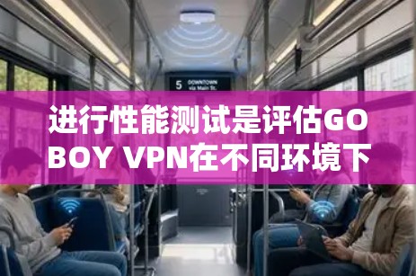 进行性能测试是评估GOBOY VPN在不同环境下的稳定性，确保其在各种连接方式下的表现。以下是详细的步骤和建议
