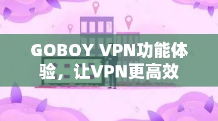 GOBOY VPN功能体验,让VPN更高效