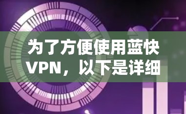 为了方便使用蓝快VPN，以下是详细的步骤指南，帮助你顺利连接和使用该服务