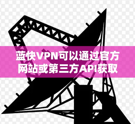 蓝快VPN可以通过官方网站或第三方API获取最新版本。以下是一步步的解决方案