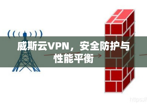 威斯云VPN,安全防护与性能平衡