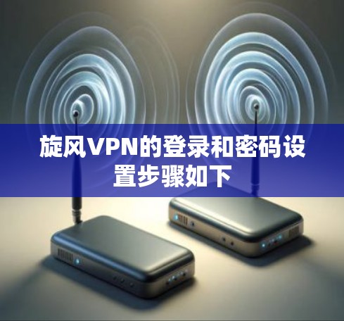 旋风VPN的登录和密码设置步骤如下 旋风VPN的登录和密码设置步骤如下