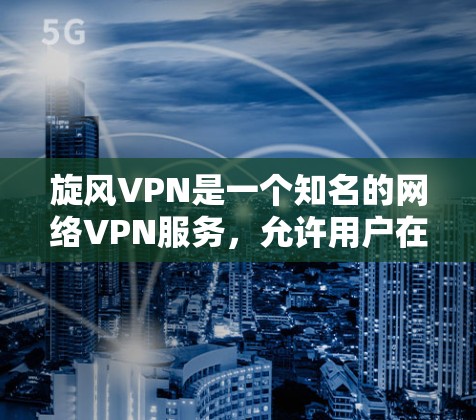 旋风VPN是一个知名的网络VPN服务,允许用户在线访问远程服务器,提供安全和便捷的网络连接体验。以下是一个简单的旋风VPN使用教程,帮助您逐步上手
