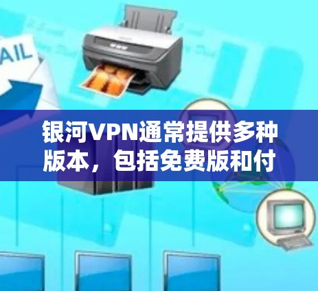 银河VPN通常提供多种版本，包括免费版和付费版。以下是关于银河VPN电脑版本的一些信息和建议