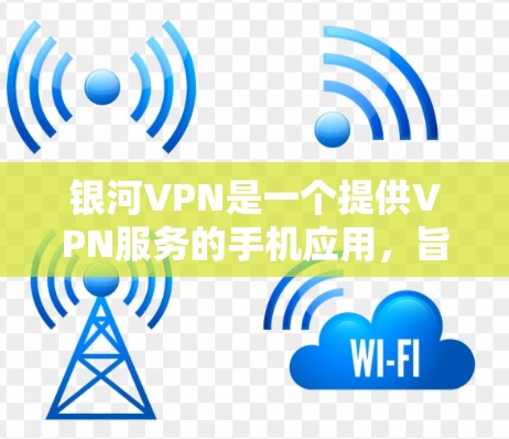 银河VPN是一个提供VPN服务的手机应用，旨在为用户提供VPN连接，方便用户在线观看视频、下载文件和进行远程办公等用途