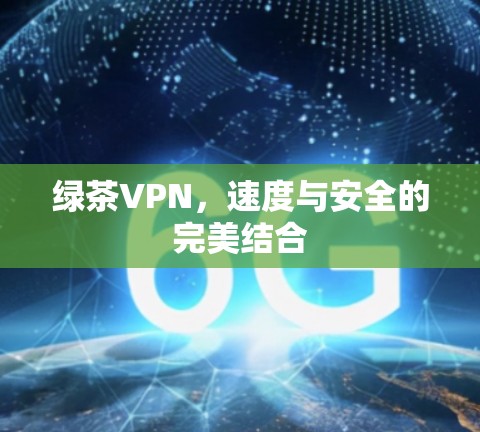 绿茶VPN,速度与安全的完美结合