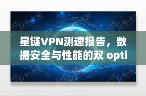 星链VPN测速报告,数据安全与性能的双 optimized
