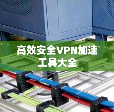 高效安全VPN加速工具大全 高效安全VPN加速工具大全