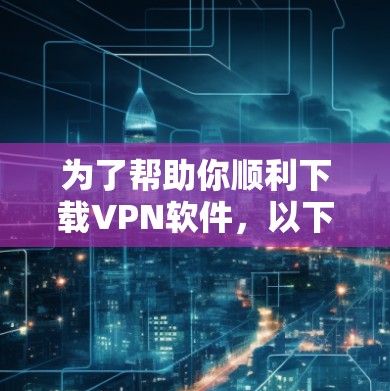 为了帮助你顺利下载VPN软件,以下是详细的步骤指南