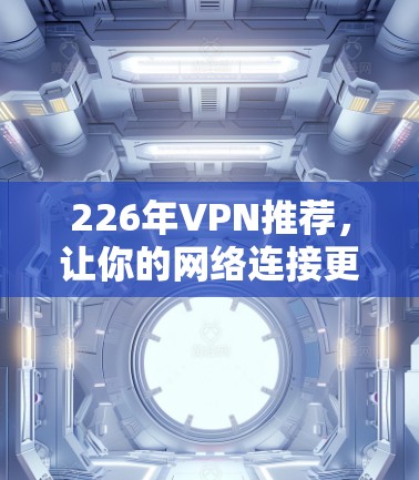 226年VPN推荐,让你的网络连接更顺畅 226年VPN推荐,让你的网络连接更顺畅