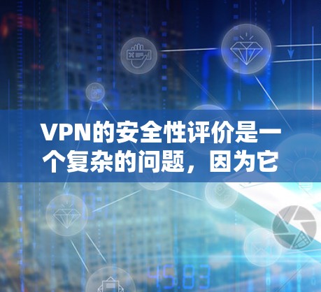 VPN的安全性评价是一个复杂的问题,因为它涉及到多个因素,包括协议的安全性、硬件设备的兼容性、服务器的稳定性等。以下是一些关键点,帮助您更好地了解VPN的安全性