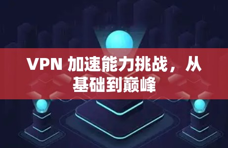 VPN 加速能力挑战,从基础到巅峰