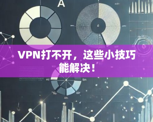 VPN打不开,这些小技巧能解决!