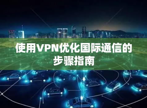 使用VPN优化国际通信的步骤指南