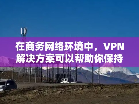 在商务网络环境中,VPN解决方案可以帮助你保持敏感信息的安全性,同时提供稳定的网络连接。以下是一些VPN商务网络解决方案的建议 在商务网络环境中,VPN解决方案可以帮助你保持敏感信息的安全性,同时提供稳定的网络连接。以下是一些VPN商务网络解决方案的建议