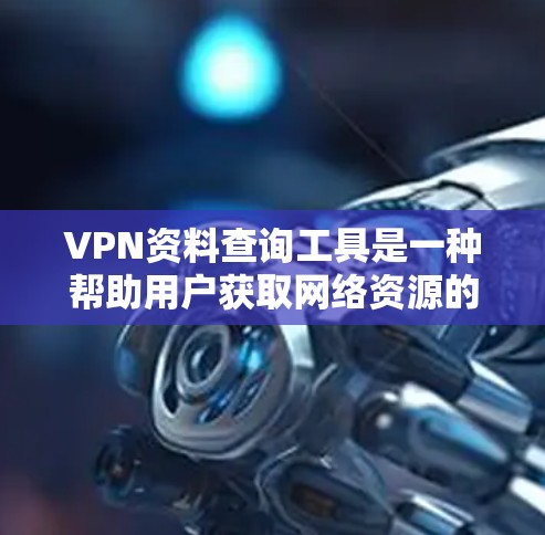 VPN资料查询工具是一种帮助用户获取网络资源的工具。以下是一些常见的VPN资料查询工具和方法,供您参考