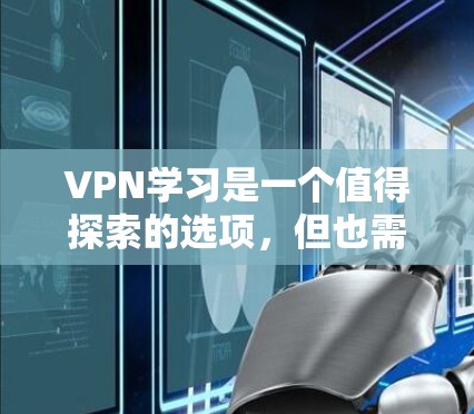 VPN学习是一个值得探索的选项,但也需谨慎考虑。以下是一步步的指南,帮助你决定是否适合VPN学习