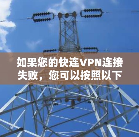 如果您的快连VPN连接失败,您可以按照以下步骤进行检查和解决