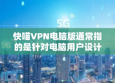 快喵VPN电脑版通常指的是针对电脑用户设计的非线性VPN软件，旨在提供安全、便捷的VPN服务。以下是一些常见且被广泛使用的VPN软件，供您参考