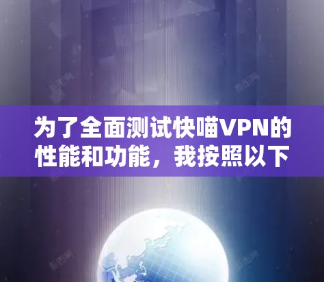 为了全面测试快喵VPN的性能和功能,我按照以下步骤进行了测试