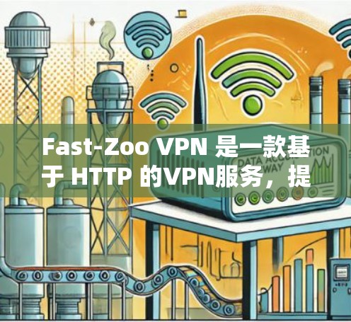 Fast-Zoo VPN 是一款基于 HTTP 的VPN服务，提供了一定的速度和功能，适合需要稳定、安全的VPN连接。以下是关于它的详细信息